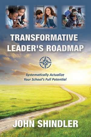 Transformative Leader's Roadmap: Systematically Actualize Your School's Full Potential de John Shindler