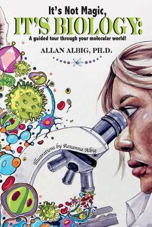 It's Not Magic, It's Biology: A Guided Tour Through Your Molecular World de Allan Albig