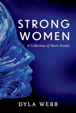 Strong Women: A Collection of Short Stories de Dyla Webb