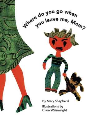 Where Do You Go When You Leave Me, Mom? de Mary Shepherd