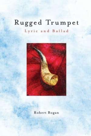 Rugged Trumpet: Lyric and Ballad de Robert Bogan