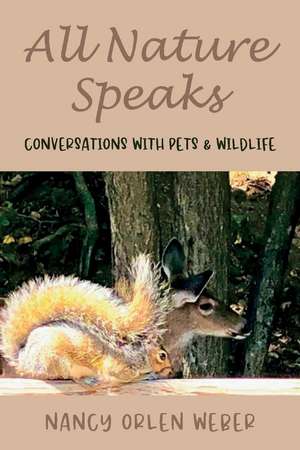 All Nature Speaks: Conversations With Pets & Wildlife de Nancy Orlen Weber