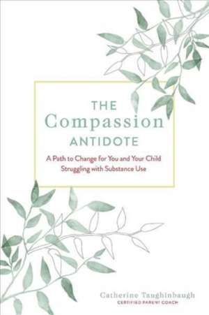 The Compassion Antidote: A Path to Change for You and Your Child Struggling with Substance Use de Catherine Taughinbaugh