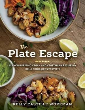 The Plate Escape: Flavor Bursting Vegan and Vegetarian Recipes by Kelly from @positravelty de Kelly Castille Workman