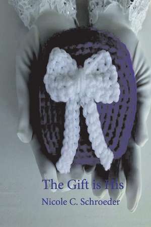 The Gift Is His de Nicole C Schroeder