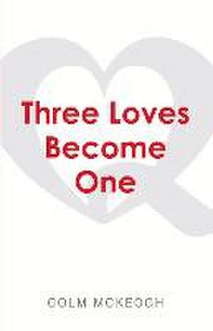 Three Loves Become One: A Quaker Exploration of the Greatest Commandment de Colm Mckeogh