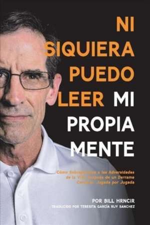 Ni Siquiera Puedo Leer Mi Propia Mente: Como Sobreponserse a Las Adversidades de la Vida Después de Un Derrame Cere de Bill Hrncir