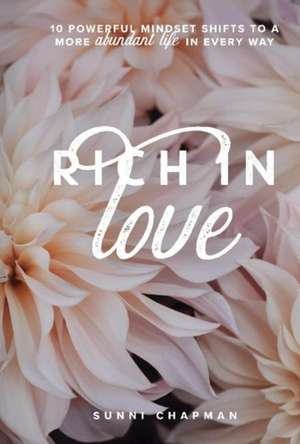 Rich in Love: 10 Powerful Mindset Shifts to a More Abundant Life in Every Way de Sunni Chapman