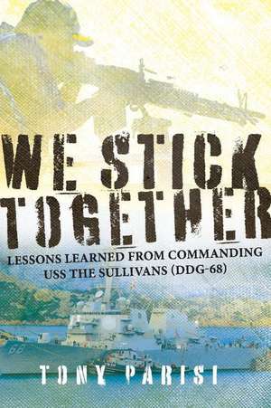 We Stick Together: Lessons Learned from Commanding USS the Sullivans (Ddg-68) de Tony Parisi