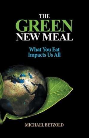 The Green New Meal: What You Eat Impacts Us All de Michael Betzold