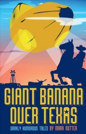 Giant Banana Over Texas: Darkly Humorous Tales de Mark Nutter