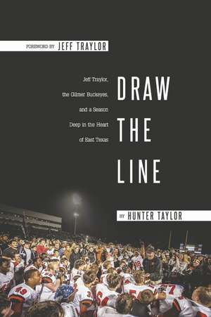 Draw the Line: Jeff Traylor, The Gilmer Buckeyes, And a Season Deep in the Heart of East Texas de Hunter Taylor