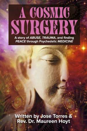 A Cosmic Surgery: A story of ABUSE, TRAUMA, and finding PEACE through Psychedelic MEDICINE de Jose Torres