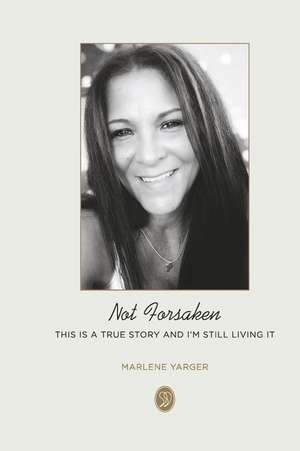 Not Forsaken: True Story and I'm Still Living It. de Marlene Yarger