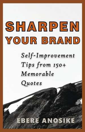 Sharpen Your Brand: Self-Improvement Tips From 150+ Memorable Quotes de Ebere Anosike