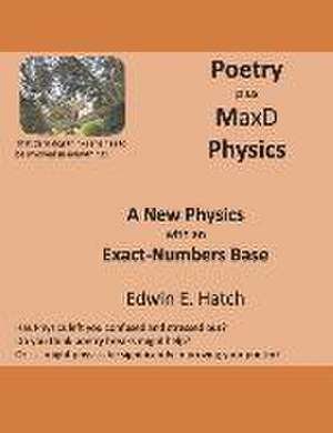 Poetry plus MaxD Physics: A New Physics with an Exact-Numbers Base de Edwin Hatch