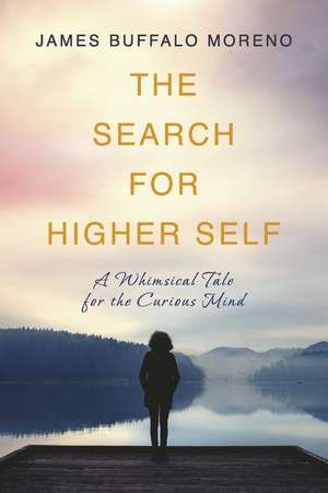 The Search for Higher Self: A Whimsical Tale for the Curious Mind de James Buffalo Moreno