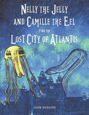 Nelly the Jelly and Camille the Eel Find the Lost City of Atlantis de John DeGuire, MD