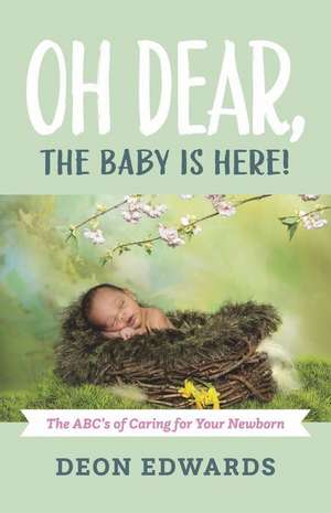 Oh Dear, the Baby Is Here!: The Abc's of Caring for Your Newborn de Deon Edwards