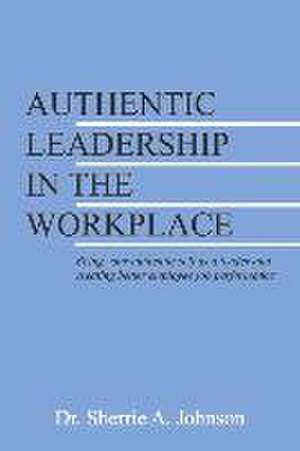 Authentic Leadership in the Workplace: Being your authentic self as a leader and creating better employee job performance de Sherrie A. Johnson