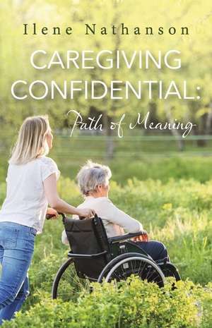 Caregiving Confidential: Path of Meaning de Ilene Nathanson