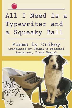 All I Need is a Typewriter and a Squeaky Ball: Poems by Crikey de Diane Wasnak