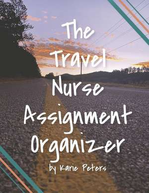 The Travel Nurse Assignment Organizer de Karie Peters