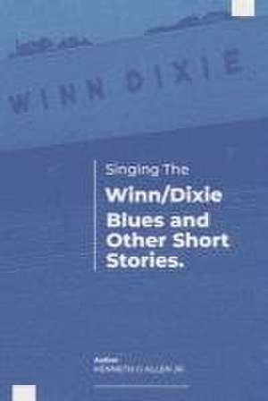 Singing the Winn/Dixie Blues and Other Short Stories. de Kenneth G. Allen Jr