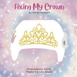 Fixing My Crown: A Story about a Little Girl's Journey with a Cranial Therapy Helmet de Karah Piepkorn