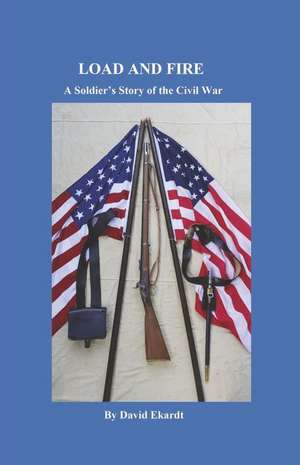 Load and Fire: A Soldier's Story of the Civil War de David Ekardt