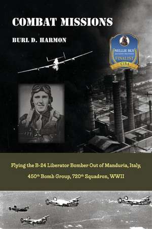 Combat Missions: Flying the B-24 Liberator Bomber Out of Manduria, Italy, 450th Bomb Group, 720th Squadron, WWII de Burl D. Harmon