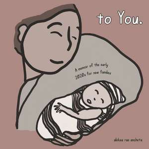 To You.: A Memoir of the Early 2020s for New Families de Aleksis Rae Ancheta