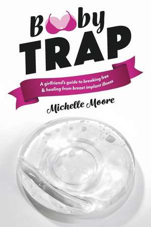 Booby Trap: A Girlfriend's Guide to Breaking Free & Healing from Breast Implant Illness de Michelle Moore