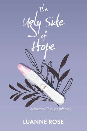 The Ugly Side of Hope: A Journey Through Infertility de Luanne Rose