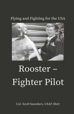 Rooster - Fighter Pilot: Flying and Fighting for the USA de Col Scott Saunders Usaf (Ret)