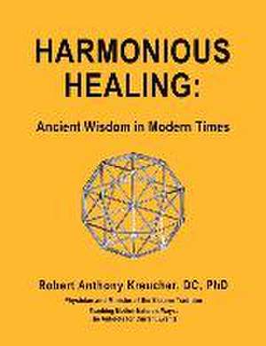 Harmonious Healing: `: Ancient Wisdom in Modern Times de Robert Anthony Kreucher