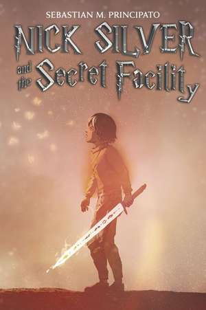 Nick Silver and the Secret Facility: Volume 1 de Sebastian M. Principato