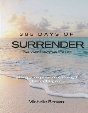 365 Days of Surrender: Letting Go Requires More Strength Than Holding on de Michelle Brown