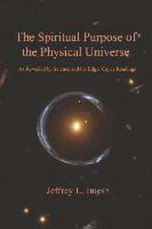 The Spiritual Purpose of the Physical Universe: As Revealed by Science and the Edgar Cayce Readings de Jeffrey L. Imes