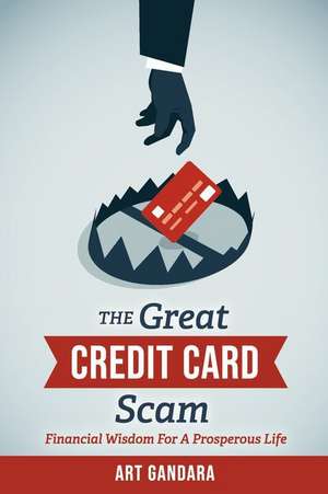 The Great Credit Card Scam: Financial Wisdom for a Prosperous Life de Art Gandara