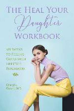 The Heal Your Daughter Workbook: Six Weeks to Feeling Good with Lifestyle Psychiatry de Cheryl L. Green M. D.