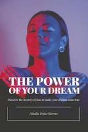 The Power of Your Dream: Discover the Mystery of How to Make Your Dreams Come True de Natalia Trejos-Herrera