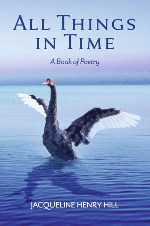 All Things in Time: A Book of Poetry de Jacqueline Henry Hill