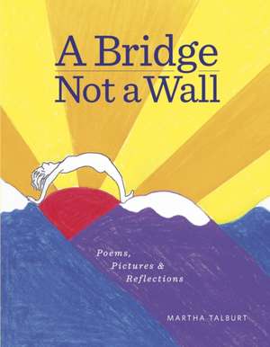 A Bridge Not a Wall: Poems, Pictures & Reflections de Martha Talburt