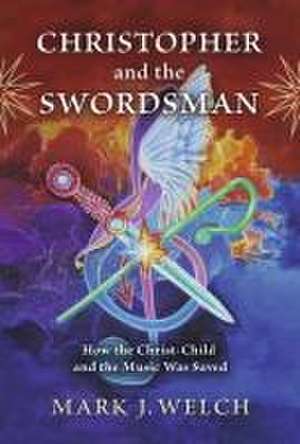 Christopher and the Swordsman: How the Christ-Child and the Music Was Saved de Mark J. Welch