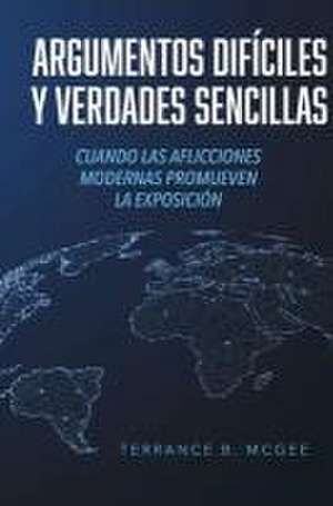 Argumentos Difíciles Y Verdades Sencillas: Cuando Las Aflicciones Modernas Promueven La Exposición de Terrance B. McGee