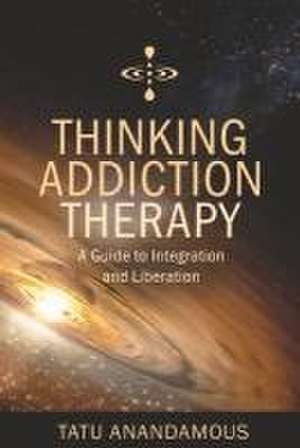 Thinking Addiction Therapy: A Guide to Integration and Liberation de Tatu Anandamous