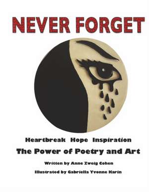 Never Forget: Heartbreak Hope Inspiration: The Power of Poetry and Art de Anne Zweig Cohen