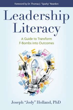 Leadership Literacy: A Guide to Transform F-Bombs Into Outcomes de Joseph Jody Holland