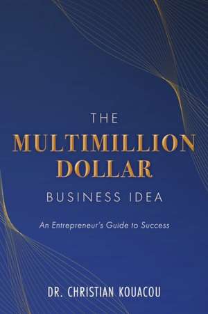 The Multimillion-Dollar Business Idea: An Entrepreneur's Guide to Success de Christian Kouacou